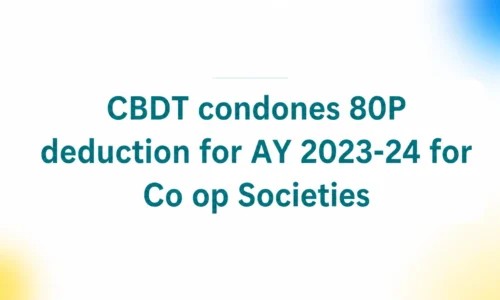 CBDT condones late filing of ITR to claim 80P deduction for Co operative Societies for AY 2023-24